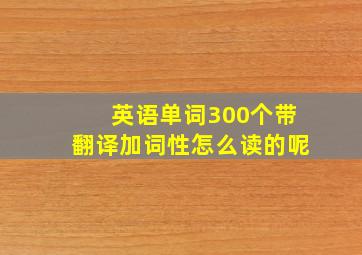 英语单词300个带翻译加词性怎么读的呢