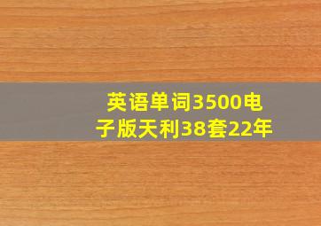 英语单词3500电子版天利38套22年