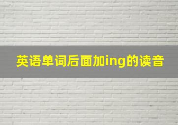 英语单词后面加ing的读音