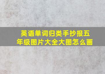 英语单词归类手抄报五年级图片大全大图怎么画