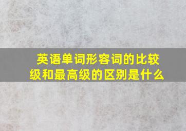 英语单词形容词的比较级和最高级的区别是什么