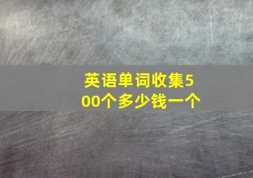 英语单词收集500个多少钱一个