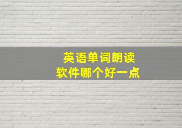 英语单词朗读软件哪个好一点