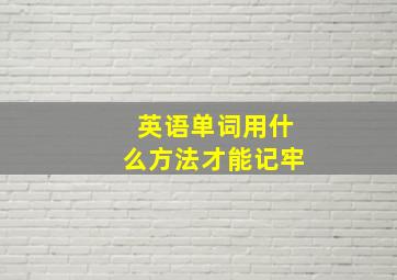 英语单词用什么方法才能记牢