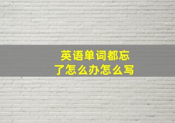 英语单词都忘了怎么办怎么写