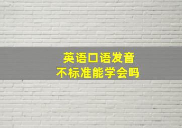 英语口语发音不标准能学会吗