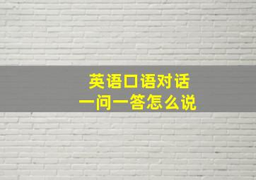 英语口语对话一问一答怎么说