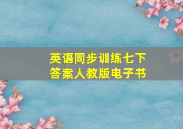 英语同步训练七下答案人教版电子书