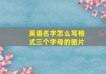 英语名字怎么写格式三个字母的图片