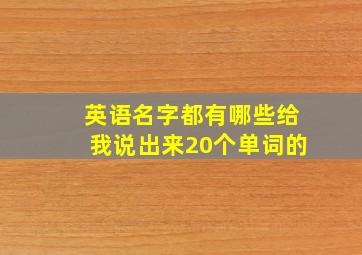 英语名字都有哪些给我说出来20个单词的