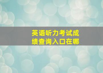 英语听力考试成绩查询入口在哪