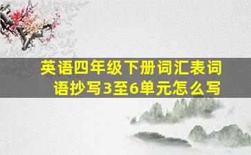 英语四年级下册词汇表词语抄写3至6单元怎么写