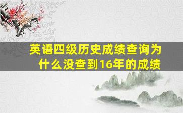 英语四级历史成绩查询为什么没查到16年的成绩