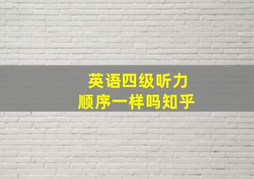 英语四级听力顺序一样吗知乎