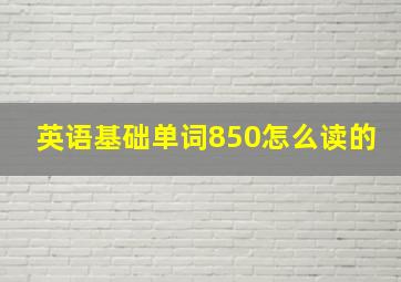 英语基础单词850怎么读的