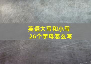 英语大写和小写26个字母怎么写