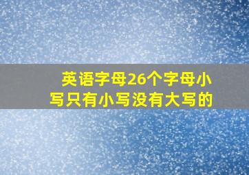 英语字母26个字母小写只有小写没有大写的