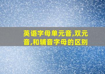 英语字母单元音,双元音,和辅音字母的区别