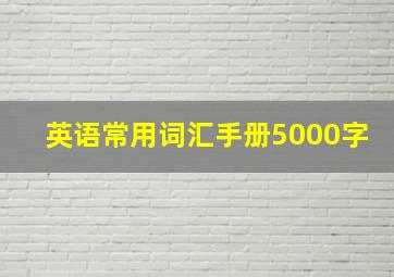 英语常用词汇手册5000字