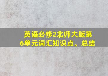 英语必修2北师大版第6单元词汇知识点。总结