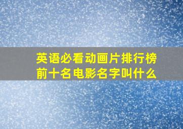 英语必看动画片排行榜前十名电影名字叫什么