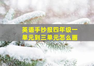 英语手抄报四年级一单元到三单元怎么画