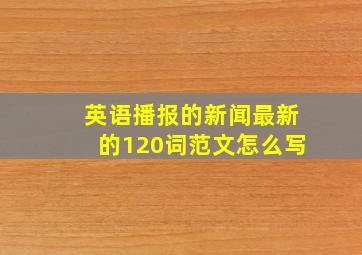 英语播报的新闻最新的120词范文怎么写