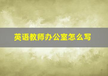 英语教师办公室怎么写