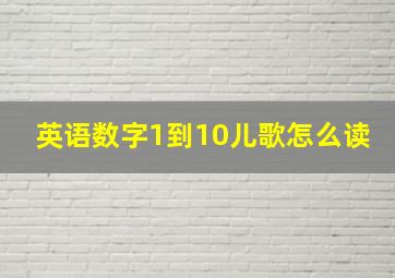 英语数字1到10儿歌怎么读