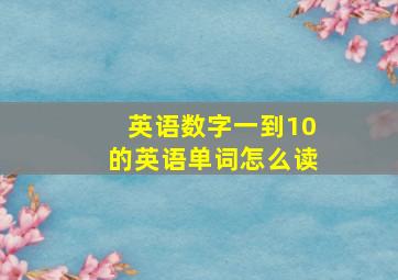 英语数字一到10的英语单词怎么读