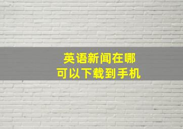 英语新闻在哪可以下载到手机