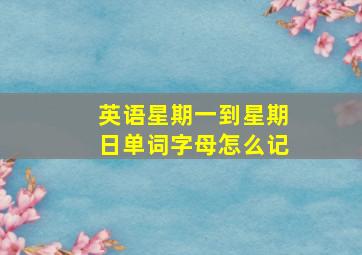 英语星期一到星期日单词字母怎么记