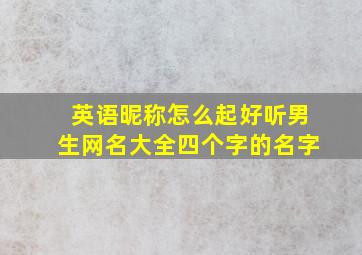 英语昵称怎么起好听男生网名大全四个字的名字