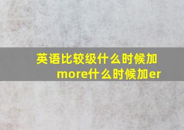 英语比较级什么时候加more什么时候加er