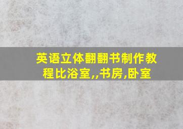 英语立体翻翻书制作教程比浴室,,书房,卧室