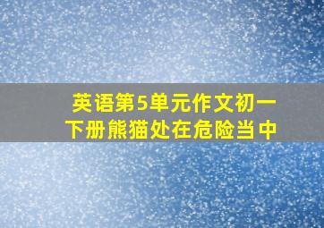 英语第5单元作文初一下册熊猫处在危险当中