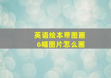 英语绘本带图画6幅图片怎么画