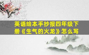 英语绘本手抄报四年级下册《生气的火龙》怎么写