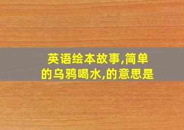 英语绘本故事,简单的乌鸦喝水,的意思是