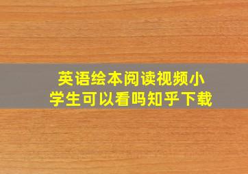 英语绘本阅读视频小学生可以看吗知乎下载