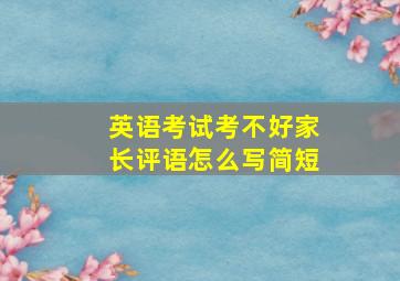 英语考试考不好家长评语怎么写简短