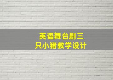 英语舞台剧三只小猪教学设计