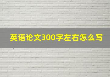 英语论文300字左右怎么写