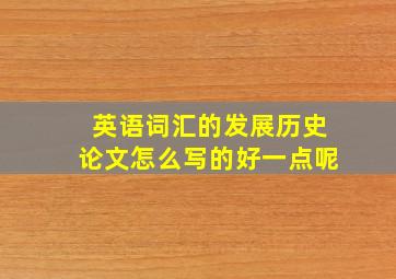 英语词汇的发展历史论文怎么写的好一点呢