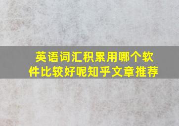 英语词汇积累用哪个软件比较好呢知乎文章推荐