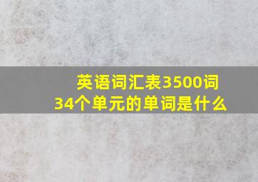 英语词汇表3500词34个单元的单词是什么