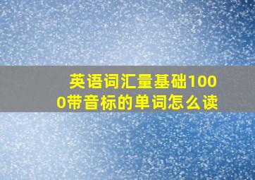 英语词汇量基础1000带音标的单词怎么读