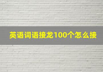 英语词语接龙100个怎么接