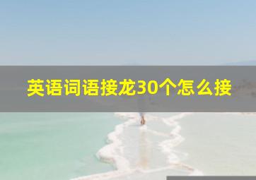 英语词语接龙30个怎么接