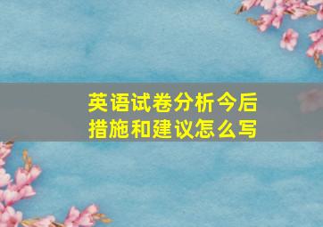 英语试卷分析今后措施和建议怎么写